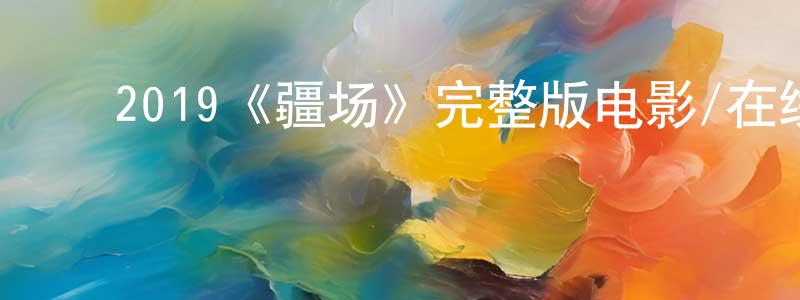 ﻿戴启鑫的网络影视资源,﻿2019《疆场》完整版电影/在线观看/百度云-美剧天堂
